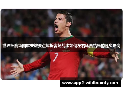 世界杯赛场图解关键要点解析客场战术如何左右比赛结果的胜负走向