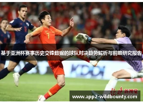 基于亚洲杯赛事历史交锋数据的球队对决趋势解析与前瞻研究报告