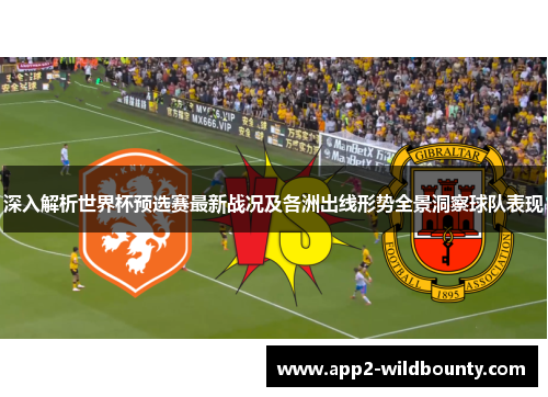 深入解析世界杯预选赛最新战况及各洲出线形势全景洞察球队表现