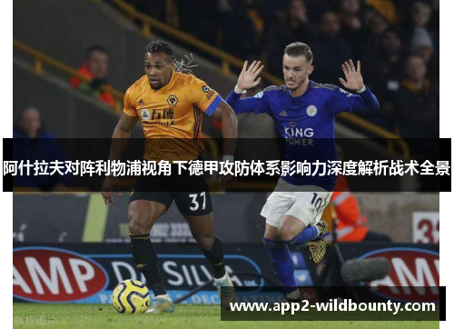 阿什拉夫对阵利物浦视角下德甲攻防体系影响力深度解析战术全景 阿什拉夫对阵利物浦视角下德甲攻防体系影响力深度解析战术全景