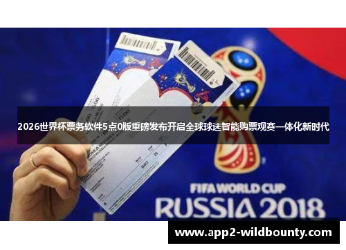 2026世界杯票务软件5点0版重磅发布开启全球球迷智能购票观赛一体化新时代 2026世界杯票务软件5点0版重磅发布开启全球球迷智能购票观赛一体化新时代