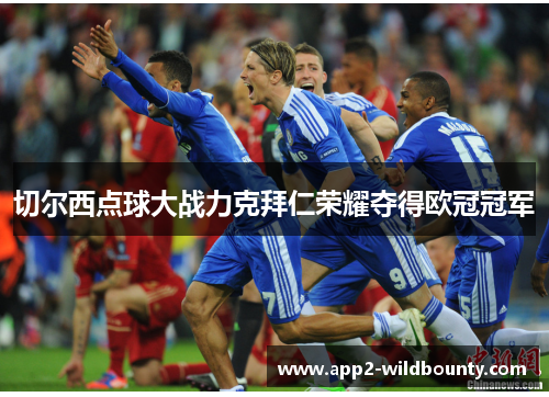 切尔西点球大战力克拜仁荣耀夺得欧冠冠军