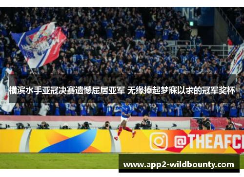 横滨水手亚冠决赛遗憾屈居亚军 无缘捧起梦寐以求的冠军奖杯 横滨水手亚冠决赛遗憾屈居亚军 无缘捧起梦寐以求的冠军奖杯