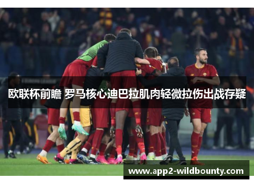 欧联杯前瞻 罗马核心迪巴拉肌肉轻微拉伤出战存疑 欧联杯前瞻 罗马核心迪巴拉肌肉轻微拉伤出战存疑