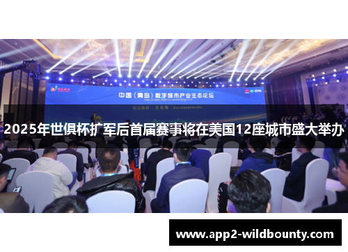 2025年世俱杯扩军后首届赛事将在美国12座城市盛大举办 2025年世俱杯扩军后首届赛事将在美国12座城市盛大举办