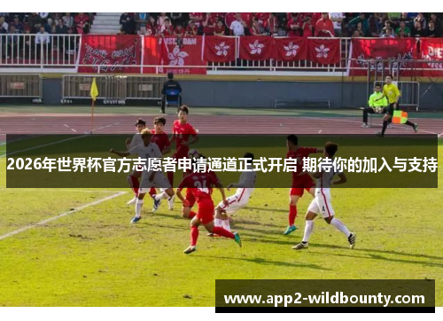 2026年世界杯官方志愿者申请通道正式开启 期待你的加入与支持 2026年世界杯官方志愿者申请通道正式开启 期待你的加入与支持