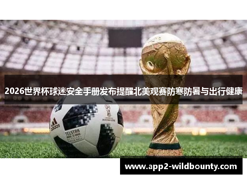 2026世界杯球迷安全手册发布提醒北美观赛防寒防暑与出行健康 2026世界杯球迷安全手册发布提醒北美观赛防寒防暑与出行健康