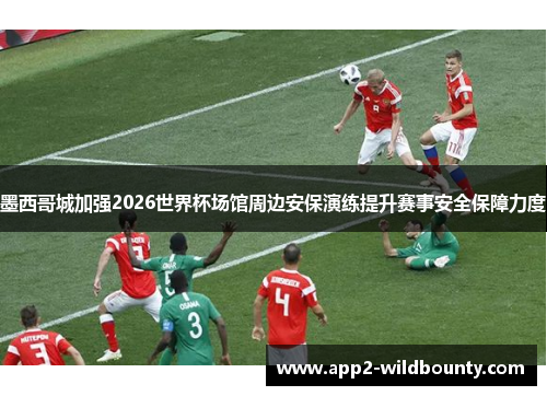 墨西哥城加强2026世界杯场馆周边安保演练提升赛事安全保障力度 墨西哥城加强2026世界杯场馆周边安保演练提升赛事安全保障力度