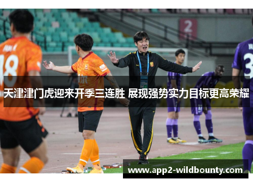 天津津门虎迎来开季三连胜 展现强势实力目标更高荣耀 天津津门虎迎来开季三连胜 展现强势实力目标更高荣耀