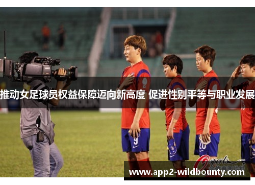 推动女足球员权益保障迈向新高度 促进性别平等与职业发展