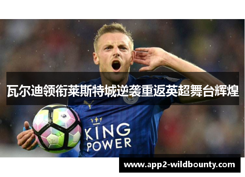 瓦尔迪领衔莱斯特城逆袭重返英超舞台辉煌