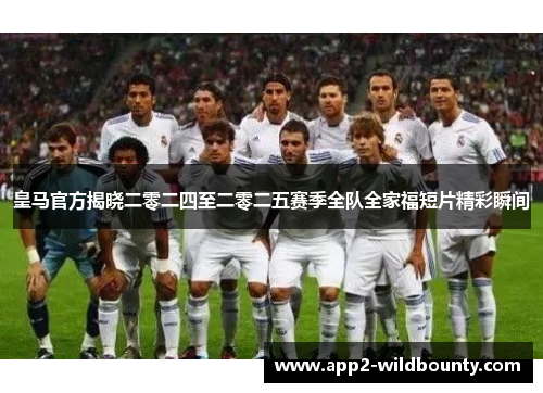 皇马官方揭晓二零二四至二零二五赛季全队全家福短片精彩瞬间