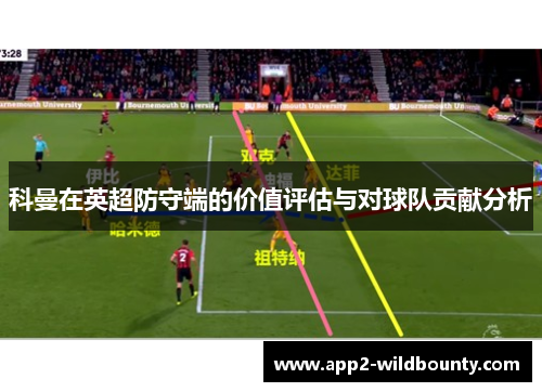科曼在英超防守端的价值评估与对球队贡献分析