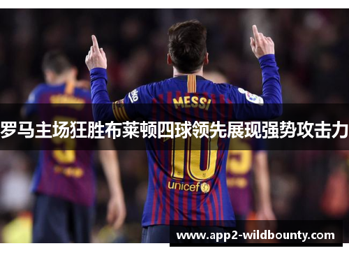 罗马主场狂胜布莱顿四球领先展现强势攻击力