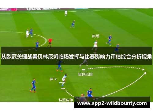从欧冠关键战看贝林厄姆临场发挥与比赛影响力评估综合分析视角