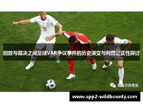 回放与裁决之间足球VAR争议事件的历史演变与判罚公正性探讨