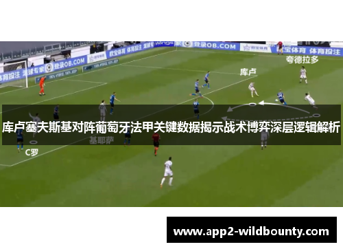 库卢塞夫斯基对阵葡萄牙法甲关键数据揭示战术博弈深层逻辑解析