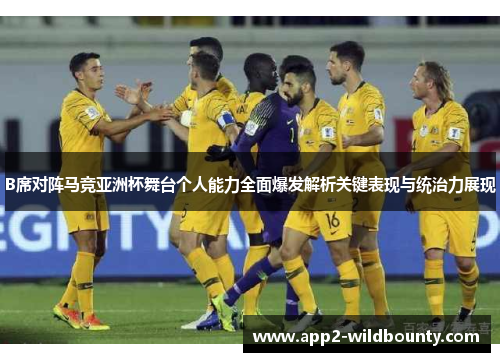 B席对阵马竞亚洲杯舞台个人能力全面爆发解析关键表现与统治力展现