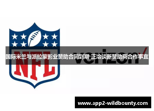 国际米兰与派拉蒙影业赞助合同到期 正洽谈新赞助商合作事宜 国际米兰与派拉蒙影业赞助合同到期 正洽谈新赞助商合作事宜