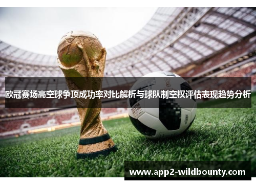 欧冠赛场高空球争顶成功率对比解析与球队制空权评估表现趋势分析