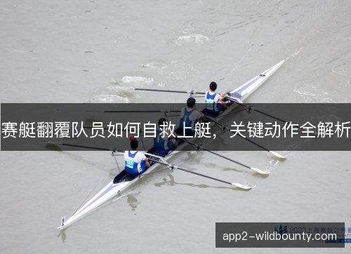 赛艇翻覆队员如何自救上艇,关键动作全解析 赛艇翻覆队员如何自救上艇,关键动作全解析
