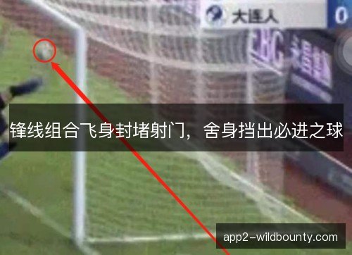 锋线组合飞身封堵射门，舍身挡出必进之球