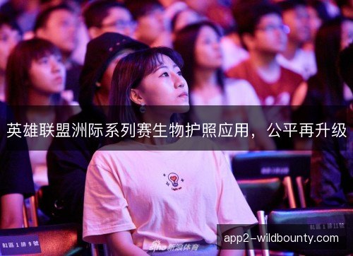 英雄联盟洲际系列赛生物护照应用，公平再升级