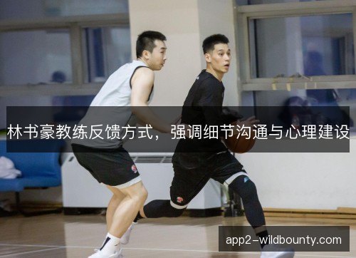 林书豪教练反馈方式，强调细节沟通与心理建设